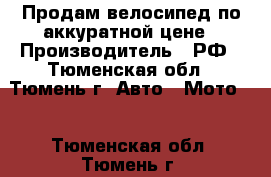 Продам велосипед по аккуратной цене › Производитель ­ РФ - Тюменская обл., Тюмень г. Авто » Мото   . Тюменская обл.,Тюмень г.